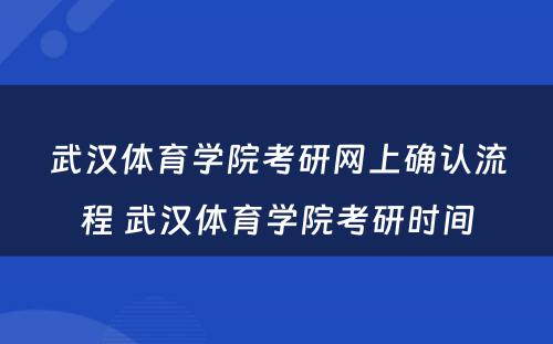 武汉体育学院考研网上确认流程 武汉体育学院考研时间