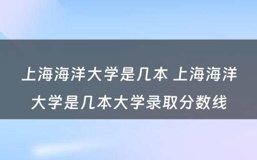 上海海洋大学是几本 上海海洋大学是几本大学录取分数线