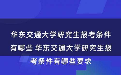 华东交通大学研究生报考条件有哪些 华东交通大学研究生报考条件有哪些要求