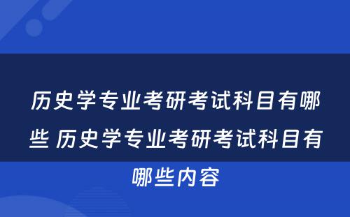 历史学专业考研考试科目有哪些 历史学专业考研考试科目有哪些内容