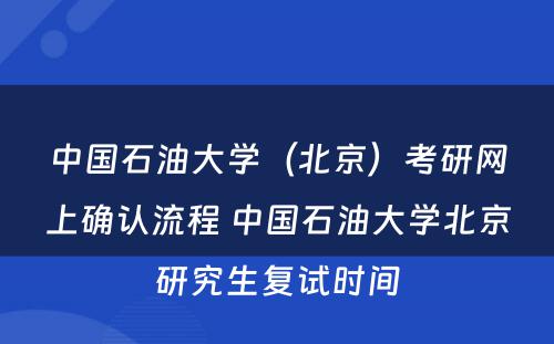 中国石油大学（北京）考研网上确认流程 中国石油大学北京研究生复试时间