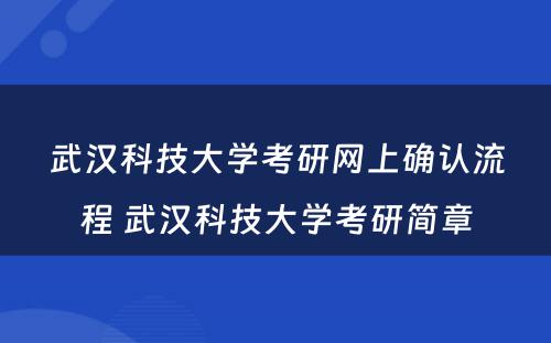 武汉科技大学考研网上确认流程 武汉科技大学考研简章