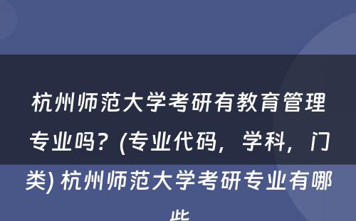 杭州师范大学考研有教育管理专业吗？(专业代码，学科，门类) 杭州师范大学考研专业有哪些