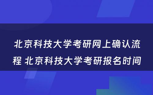 北京科技大学考研网上确认流程 北京科技大学考研报名时间