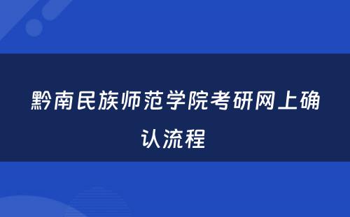 黔南民族师范学院考研网上确认流程 