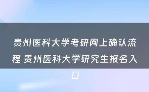 贵州医科大学考研网上确认流程 贵州医科大学研究生报名入口