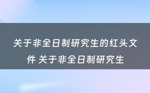 关于非全日制研究生的红头文件 关于非全日制研究生