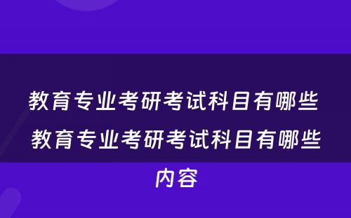 教育专业考研考试科目有哪些 教育专业考研考试科目有哪些内容