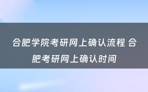 合肥学院考研网上确认流程 合肥考研网上确认时间