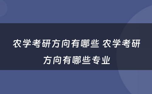 农学考研方向有哪些 农学考研方向有哪些专业