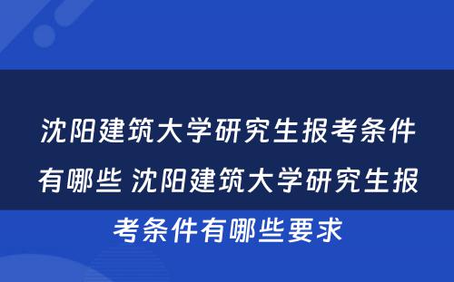 沈阳建筑大学研究生报考条件有哪些 沈阳建筑大学研究生报考条件有哪些要求