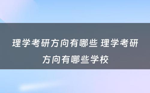 理学考研方向有哪些 理学考研方向有哪些学校