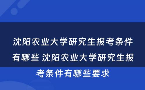 沈阳农业大学研究生报考条件有哪些 沈阳农业大学研究生报考条件有哪些要求