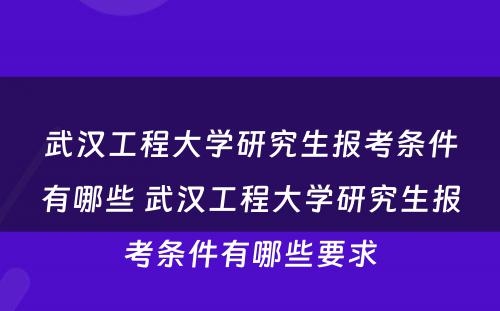 武汉工程大学研究生报考条件有哪些 武汉工程大学研究生报考条件有哪些要求