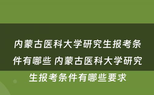 内蒙古医科大学研究生报考条件有哪些 内蒙古医科大学研究生报考条件有哪些要求