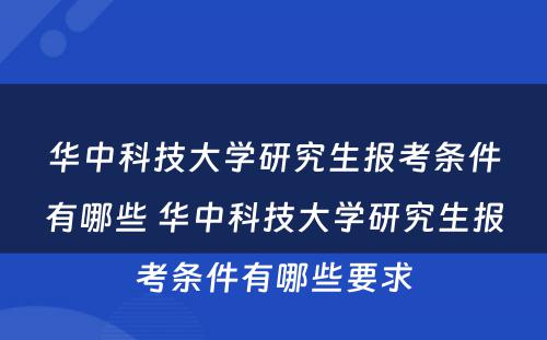 华中科技大学研究生报考条件有哪些 华中科技大学研究生报考条件有哪些要求