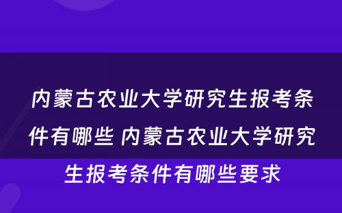 内蒙古农业大学研究生报考条件有哪些 内蒙古农业大学研究生报考条件有哪些要求