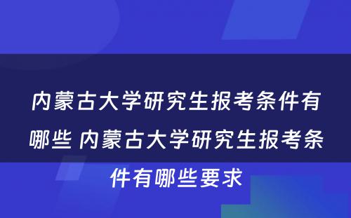 内蒙古大学研究生报考条件有哪些 内蒙古大学研究生报考条件有哪些要求