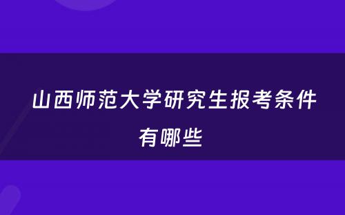 山西师范大学研究生报考条件有哪些 