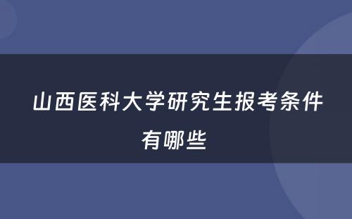 山西医科大学研究生报考条件有哪些 