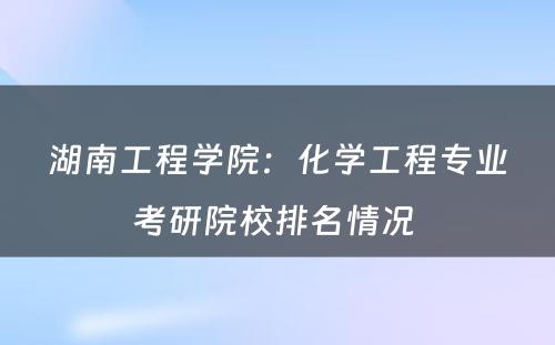 湖南工程学院：化学工程专业考研院校排名情况 