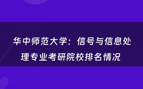 华中师范大学：信号与信息处理专业考研院校排名情况 