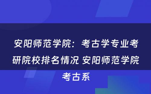安阳师范学院：考古学专业考研院校排名情况 安阳师范学院考古系
