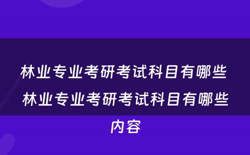 林业专业考研考试科目有哪些 林业专业考研考试科目有哪些内容