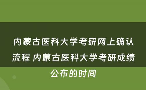 内蒙古医科大学考研网上确认流程 内蒙古医科大学考研成绩公布的时间