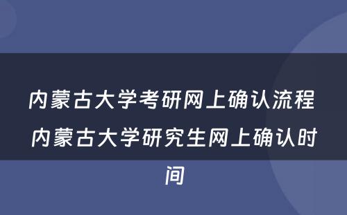 内蒙古大学考研网上确认流程 内蒙古大学研究生网上确认时间