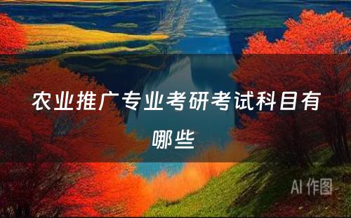 农业推广专业考研考试科目有哪些 