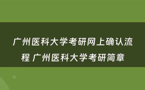 广州医科大学考研网上确认流程 广州医科大学考研简章