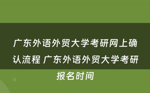 广东外语外贸大学考研网上确认流程 广东外语外贸大学考研报名时间