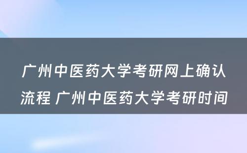广州中医药大学考研网上确认流程 广州中医药大学考研时间