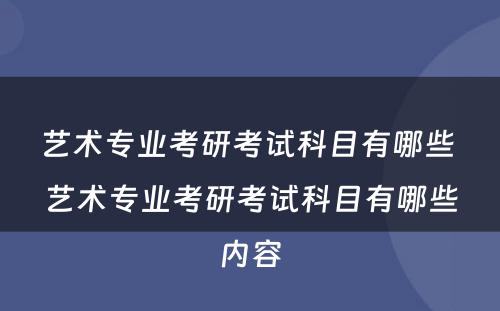 艺术专业考研考试科目有哪些 艺术专业考研考试科目有哪些内容