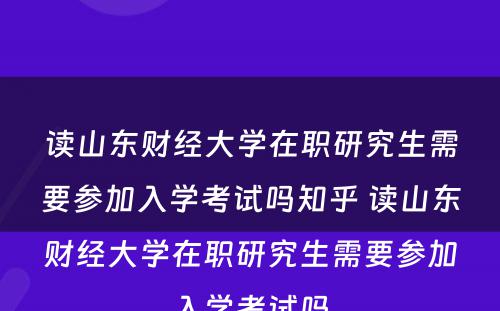 读山东财经大学在职研究生需要参加入学考试吗知乎 读山东财经大学在职研究生需要参加入学考试吗