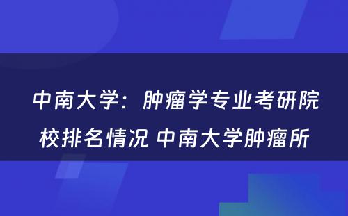 中南大学：肿瘤学专业考研院校排名情况 中南大学肿瘤所