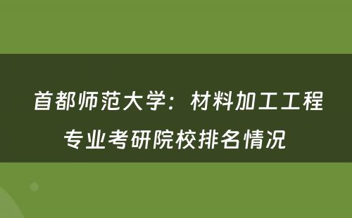 首都师范大学：材料加工工程专业考研院校排名情况 