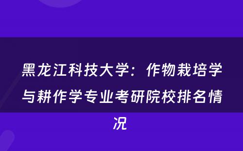黑龙江科技大学：作物栽培学与耕作学专业考研院校排名情况 