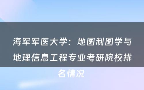 海军军医大学：地图制图学与地理信息工程专业考研院校排名情况 