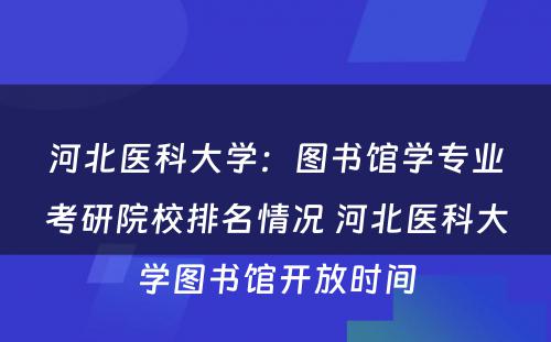 河北医科大学：图书馆学专业考研院校排名情况 河北医科大学图书馆开放时间