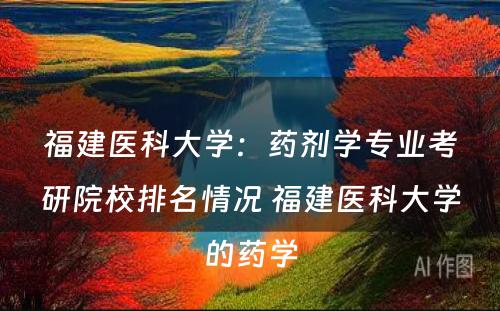 福建医科大学：药剂学专业考研院校排名情况 福建医科大学的药学