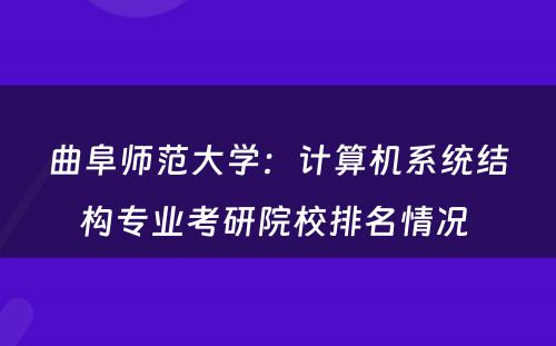 曲阜师范大学：计算机系统结构专业考研院校排名情况 
