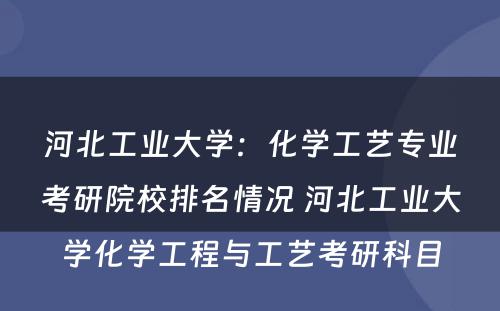 河北工业大学：化学工艺专业考研院校排名情况 河北工业大学化学工程与工艺考研科目