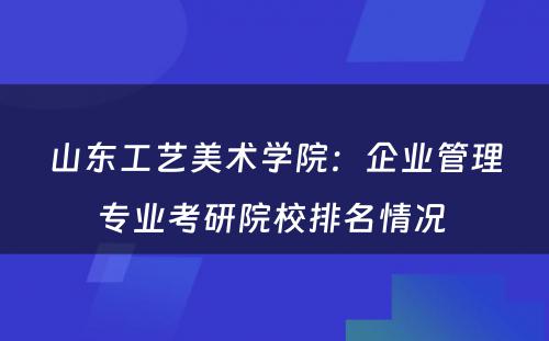 山东工艺美术学院：企业管理专业考研院校排名情况 