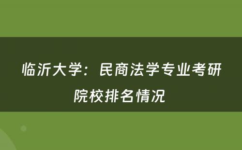 临沂大学：民商法学专业考研院校排名情况 