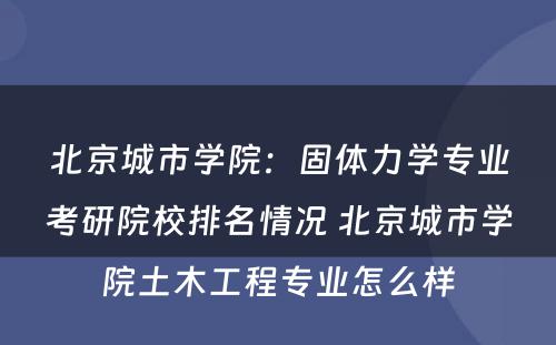 北京城市学院：固体力学专业考研院校排名情况 北京城市学院土木工程专业怎么样