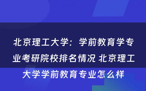 北京理工大学：学前教育学专业考研院校排名情况 北京理工大学学前教育专业怎么样