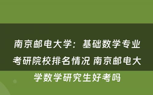 南京邮电大学：基础数学专业考研院校排名情况 南京邮电大学数学研究生好考吗