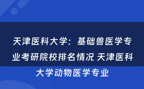 天津医科大学：基础兽医学专业考研院校排名情况 天津医科大学动物医学专业